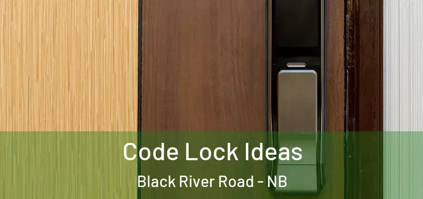  Code Lock Ideas Black River Road - NB