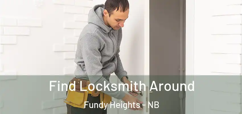  Find Locksmith Around Fundy Heights - NB