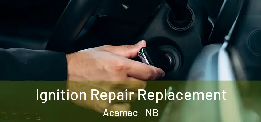  Ignition Repair Replacement Acamac - NB