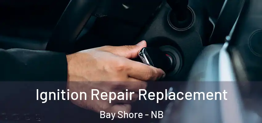  Ignition Repair Replacement Bay Shore - NB