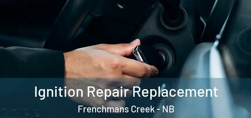  Ignition Repair Replacement Frenchmans Creek - NB