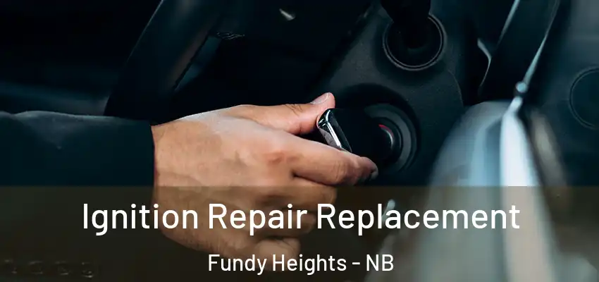  Ignition Repair Replacement Fundy Heights - NB