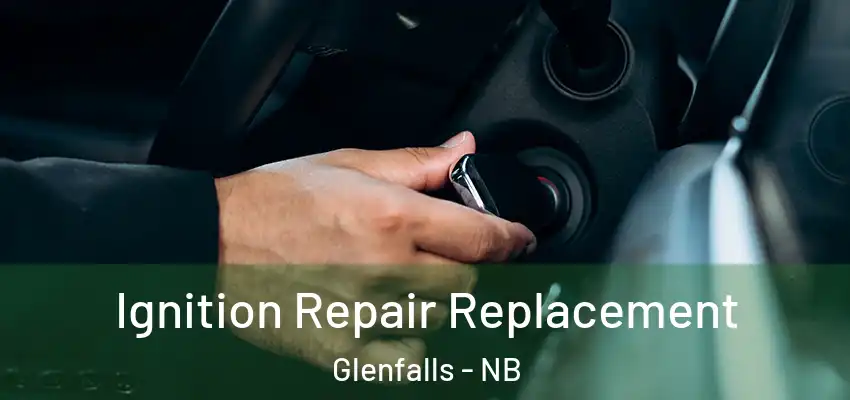  Ignition Repair Replacement Glenfalls - NB