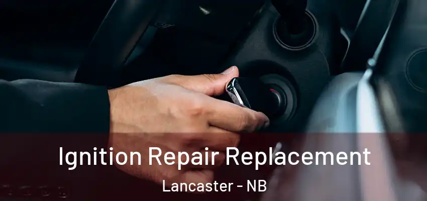  Ignition Repair Replacement Lancaster - NB